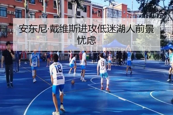 安东尼·戴维斯进攻低迷湖人前景忧虑