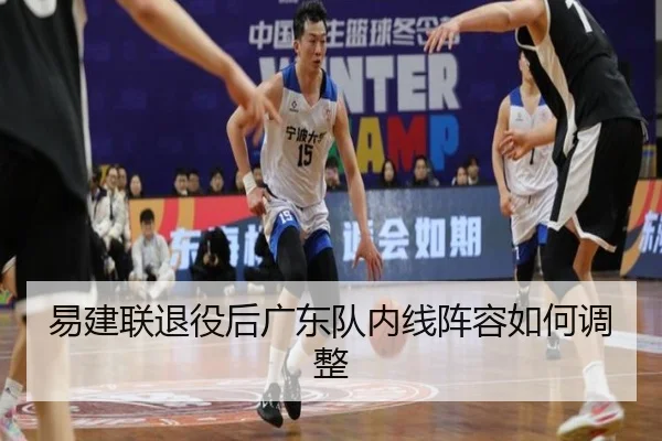 易建联退役后广东队内线阵容如何调整